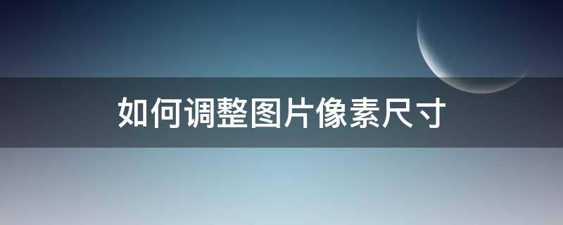 如何调整图片像素尺寸（如何调整图片像素尺寸并保持清晰）