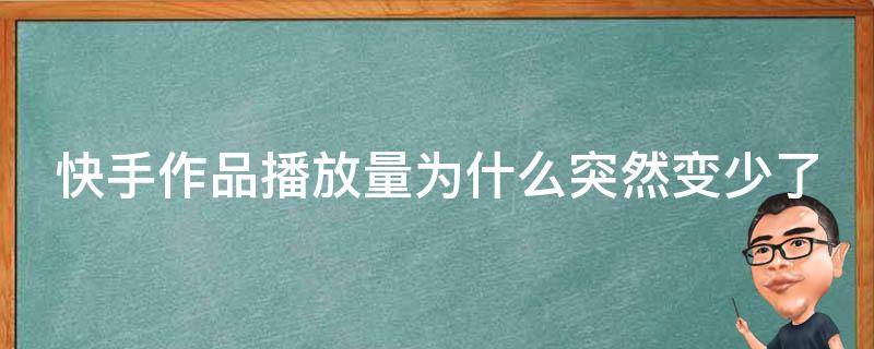 快手作品播放量为什么突然变少了（快手作品播放量为什么突然变少了怎么回事）