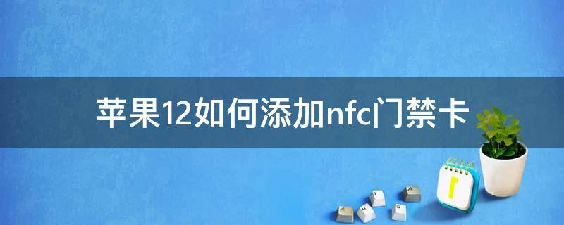 苹果12如何添加nfc门禁卡（苹果12如何添加NFC门禁卡）