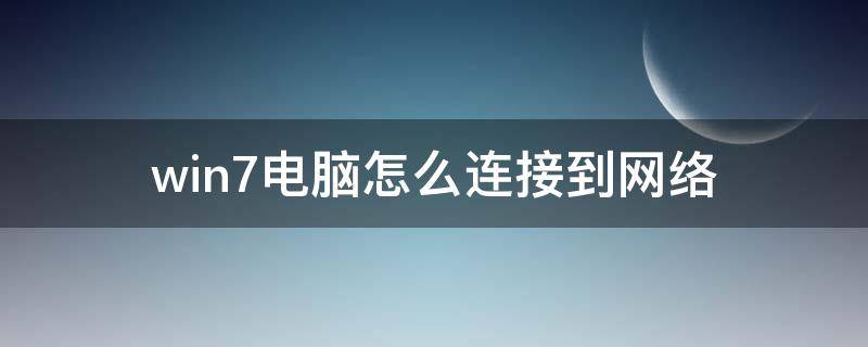 win7电脑怎么连接到网络（win7电脑怎么连接）