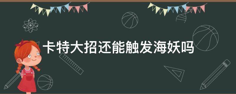 卡特大招还能触发海妖吗 卡特琳娜大招怎么触发