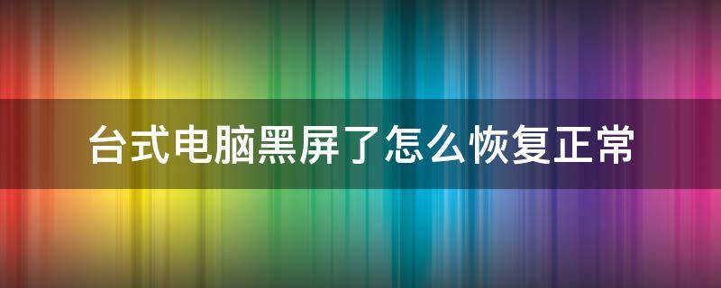 台式电脑黑屏了怎么恢复正常 台式电脑突然黑屏了怎么恢复正常