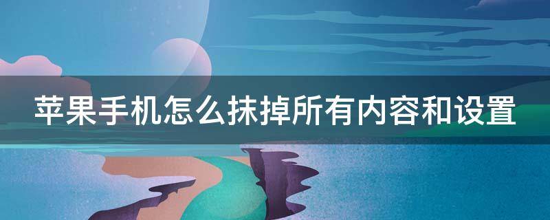 苹果手机怎么抹掉所有内容和设置 苹果手机怎么抹掉所有内容和设置的软件