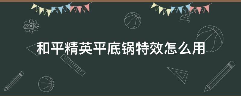 和平精英平底锅特效怎么用（和平精英平底锅特效怎么弄）