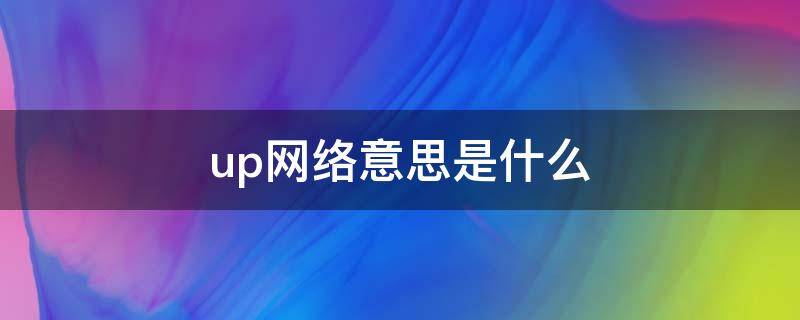 up网络意思是什么（up网络用语）