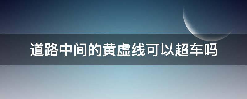 道路中间的黄虚线可以超车吗 有很多虚黄线可以超车吗