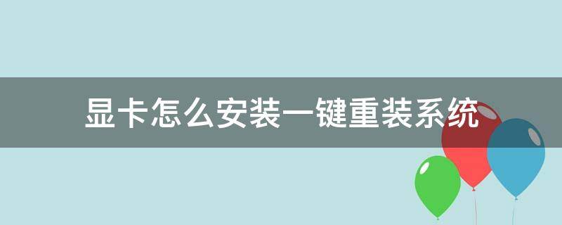 显卡怎么安装一键重装系统（如何重装显卡）