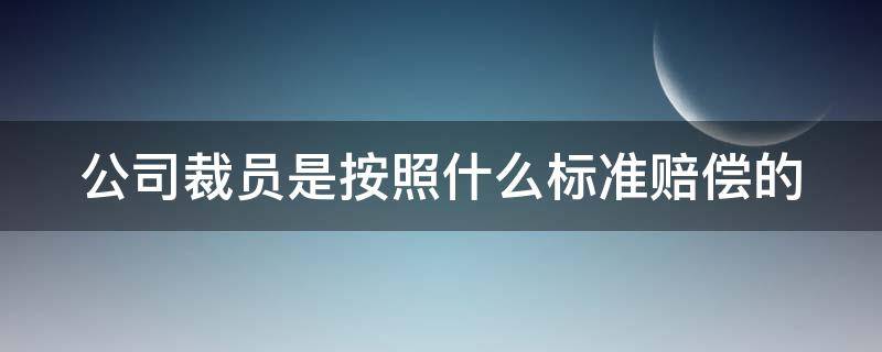 公司裁员是按照什么标准赔偿的（公司裁员一般怎么赔偿）