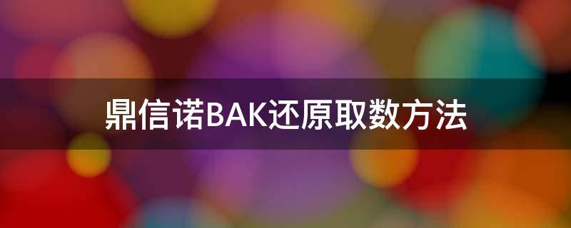 鼎信诺BAK还原取数方法（鼎信诺取数软件教程）