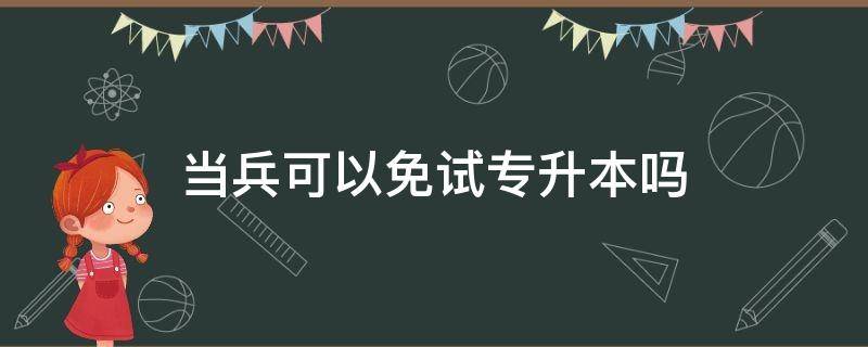 当兵可以免试专升本吗（江西当兵可以免试专升本吗）