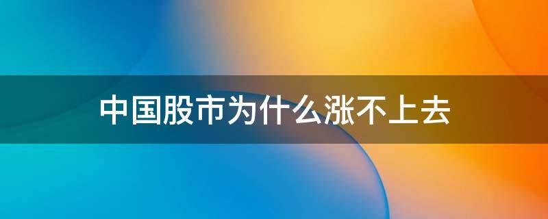 中国股市为什么涨不上去 中国股市为什么涨不上去房价不停的涨