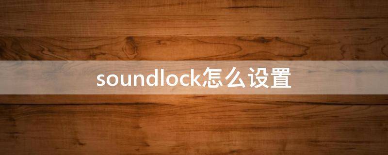 soundlock怎么设置 soundlock怎么设置绝地求生的声音