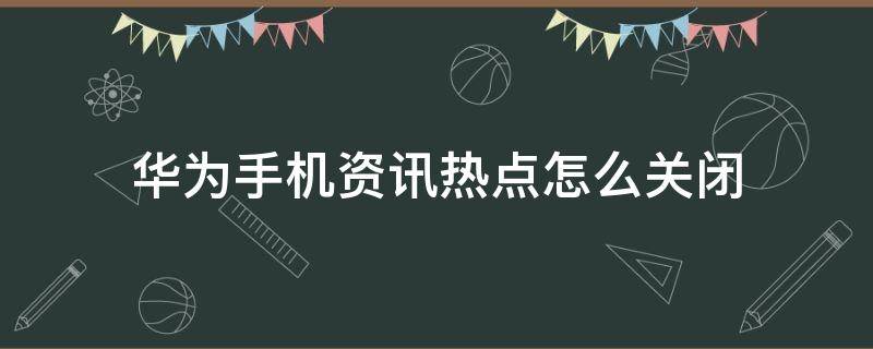 华为手机资讯热点怎么关闭（华为手机热点资讯怎么关闭?）