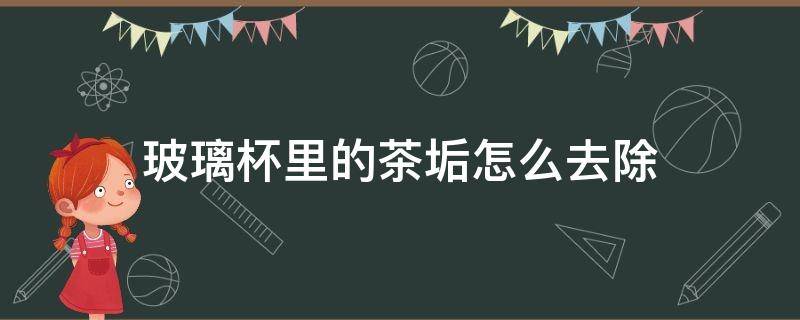 玻璃杯里的茶垢怎么去除（如何去除玻璃杯子里的茶垢）