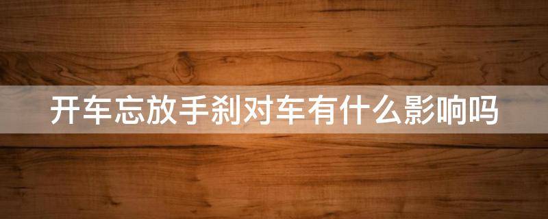 开车忘放手刹对车有什么影响吗 开车忘放手刹对车有什么影响吗