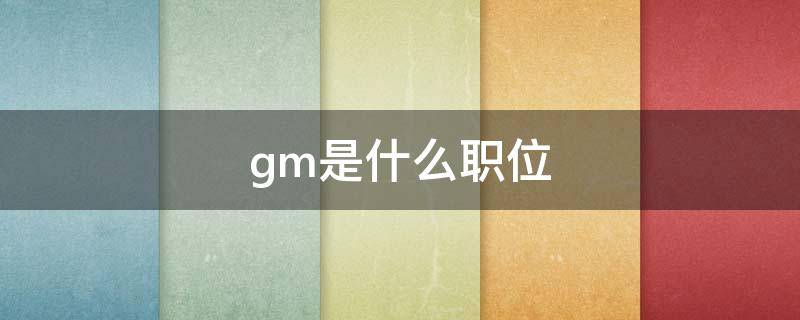 gm是什么职位 公司的gm是什么职位