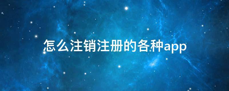 怎么注销注册的各种app 怎么注销注册的各种网站