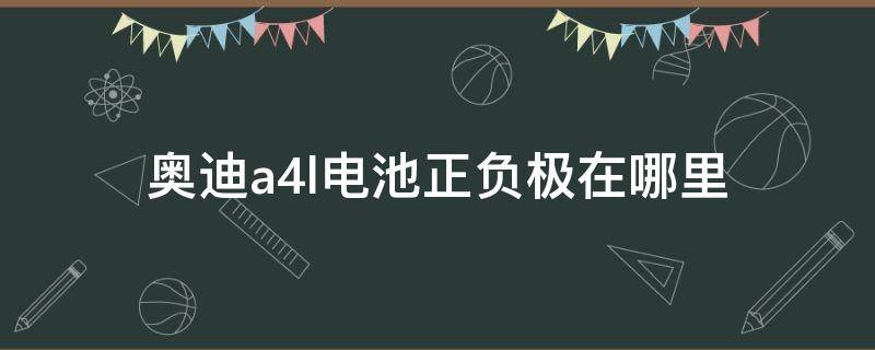 奥迪a4l电池正负极在哪里 奥迪a4电瓶正极在哪