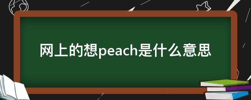 网上的想peach是什么意思（网上peach啥意思）