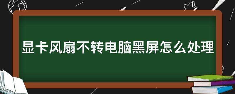 显卡风扇不转电脑黑屏怎么处理 显卡风扇不转电脑黑屏怎么处理好