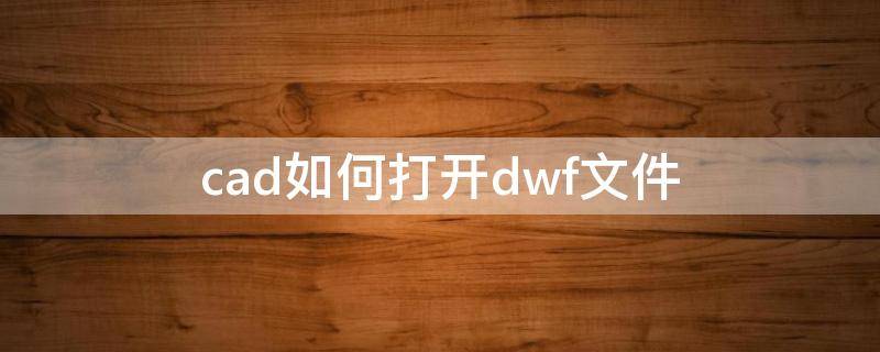 cad如何打开dwf文件（dwf文件如何打开CAD2014）