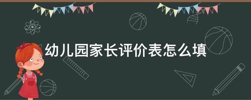 幼儿园家长评价表怎么填（幼儿园家长评价手册家长评价怎么写）