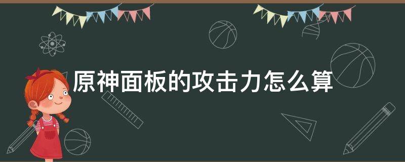 原神面板的攻击力怎么算 原神攻击力是怎么算的