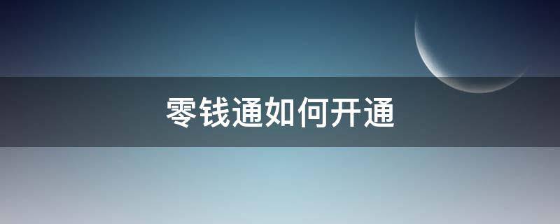 零钱通如何开通（零钱通如何开通2账户）