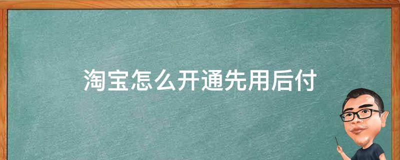 淘宝怎么开通先用后付 淘宝怎么开通先用后付款