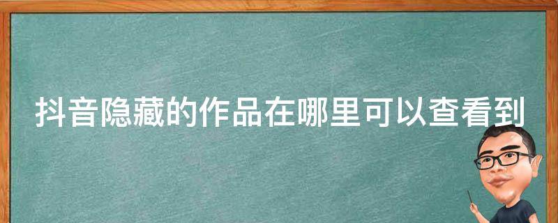 抖音隐藏的作品在哪里可以查看到 抖音隐藏的作品在哪里可以查看到记录