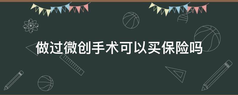 做过微创手术可以买保险吗 有没有要做手术能买的保险