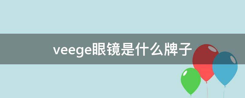 veege眼镜是什么牌子（veege眼镜框属于什么牌子）