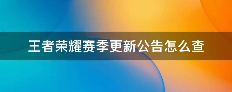 王者荣耀赛季更新公告怎么查 王者荣耀赛季查看