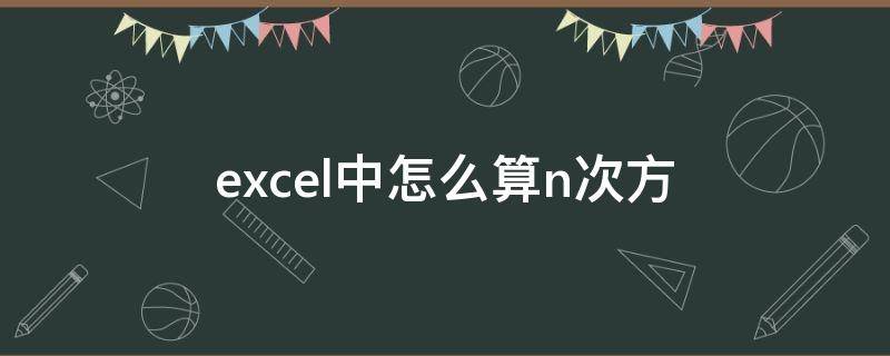 excel中怎么算n次方 excel怎么算几次方