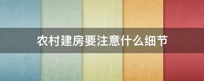 农村建房要注意什么细节 农村建房需要注意哪些细节