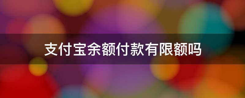 支付宝余额付款有限额吗 使用支付宝余额付款有限额吗