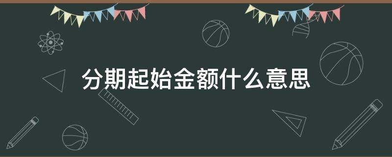 分期起始金额什么意思 什么叫分期起始金额