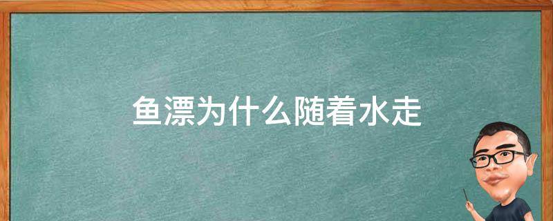 鱼漂为什么随着水走（鱼漂跟着水跑什么原因）