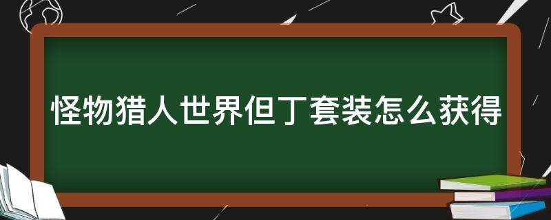 怪物猎人世界但丁套装怎么获得（怪物猎人世界但丁活动,多久出一次）