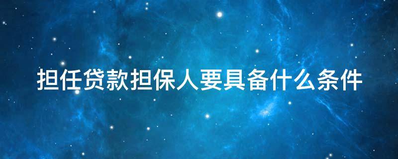 担任贷款担保人要具备什么条件 担任贷款担保人要具备什么条件呢