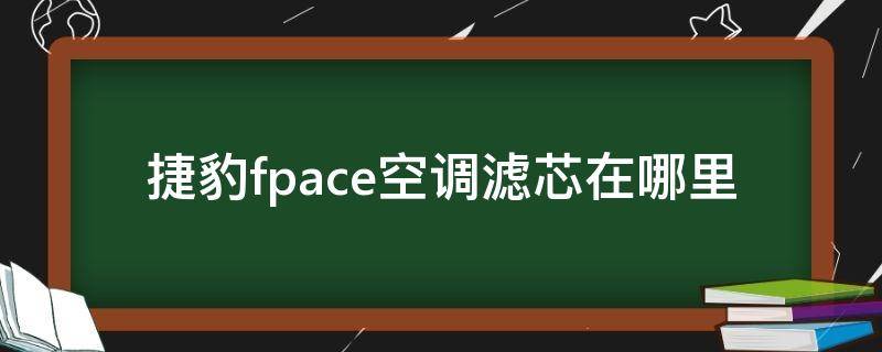 捷豹fpace空调滤芯在哪里 捷豹fpace空气滤芯位置