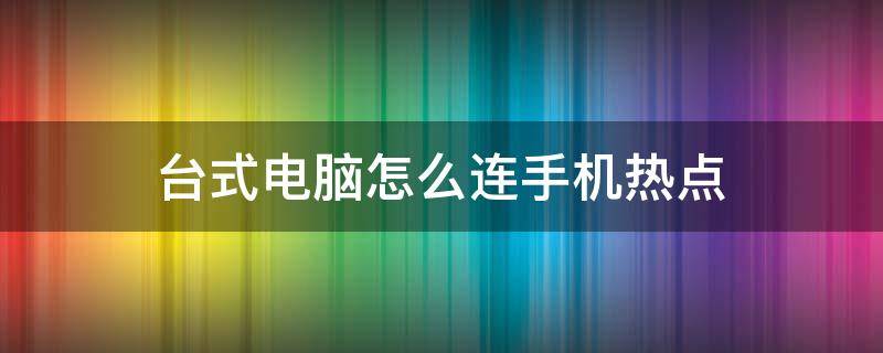 台式电脑怎么连手机热点（家用台式电脑怎么连手机热点）