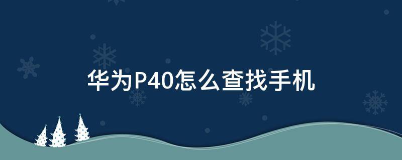 华为P40怎么查找手机（华为p40怎么查找手机定位）