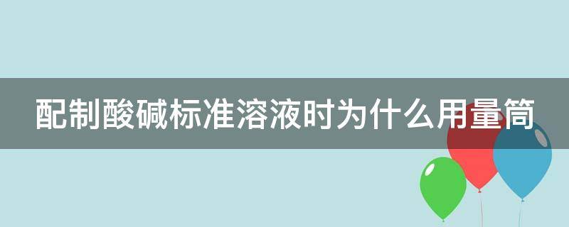 配制酸碱标准溶液时为什么用量筒（配制酸碱标准溶液时,用吸量管量取hcl,用台秤称取naoh）