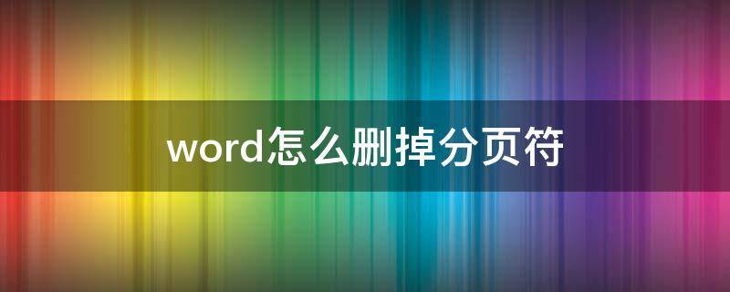 word怎么删掉分页符 word怎么删掉分页符的空白页