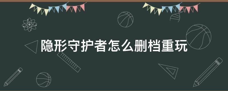 隐形守护者怎么删档重玩 隐形守护者手机版怎么删存档重来