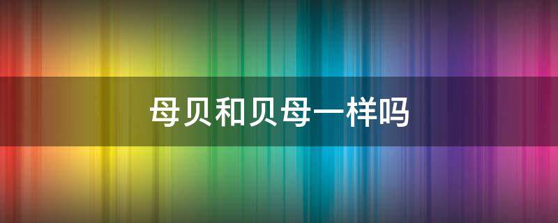 母贝和贝母一样吗 贝母是什么样