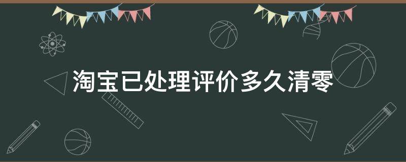 淘宝已处理评价多久清零 淘宝已处理评价多久清零我是买家