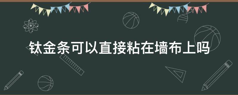 钛金条可以直接粘在墙布上吗 钛金条可以直接贴在墙上吗