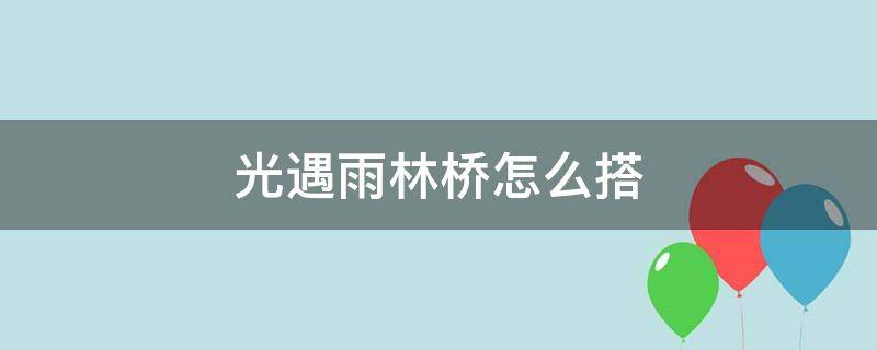 光遇雨林桥怎么搭 光遇雨林的桥怎么搭